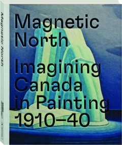 MAGNETIC NORTH: Imagining Canada in Painting, 1910-40