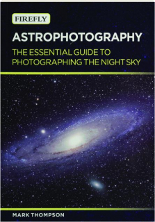 ASTROPHOTOGRAPHY: The Essential Guide to Photographing the Night Sky