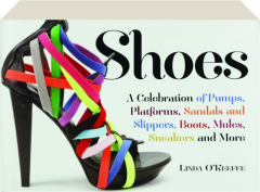 SHOES: A Celebration of Pumps, Platforms, Sandals and Slippers, Boots, Mules, Sneakers and More
