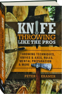 KNIFE THROWING LIKE THE PROS: Throwing Techniques, Knives & Axes, Rules, Mental Preparation & More