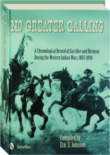 NO GREATER CALLING: A Chronological Record of Sacrifice and Heroism During the Western Indian Wars, 1865-1898