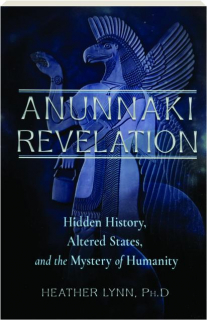 ANUNNAKI REVELATION: Hidden History, Altered States, and the Mystery of Humanity