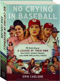 NO CRYING IN BASEBALL: The Inside Story of <I>A League of Their Own--</I>Big Stars, Dugout Drama, and a Home Run for Hollywood