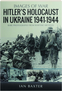 HITLER'S HOLOCAUST IN THE UKRAINE, 1941-1944: Images of War
