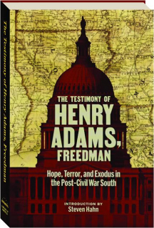 THE TESTIMONY OF HENRY ADAMS, FREEDMAN: Hope, Terror, and Exodus in the Post-Civil War South