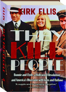 THEY KILL PEOPLE: Bonnie and Clyde, a Hollywood Revolution, and America's Obsession with Guns and Outlaws