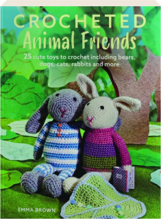 CROCHETED ANIMAL FRIENDS: 25 Cute Toys to Crochet Including Bears, Dogs, Cats, Rabbits and More