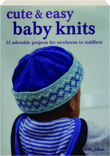CUTE & EASY BABY KNITS: 25 Adorable Projects for Newborns to Toddlers