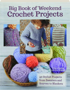 BIG BOOK OF WEEKEND CROCHET PROJECTS: 40 Stylish Projects from Sweaters and Scarves to Blankets