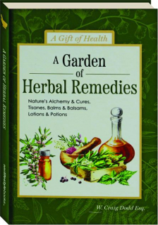 A GARDEN OF HERBAL REMEDIES: Nature's Alchemy & Cures, Tisanes, Balms & Balsams, Lotions & Potions