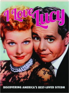 <I>I LOVE LUCY:</I> Discovering America's Best-Loved Sitcom