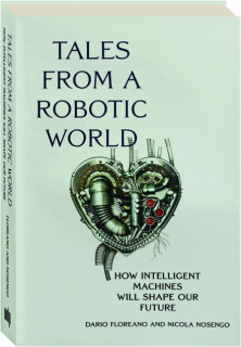 TALES FROM A ROBOTIC WORLD: How Intelligent Machines Will Shape Our Future