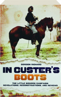 IN CUSTER'S BOOTS: The Little Bighorn Campaign--Revelations, Reconstructions, and Reviews