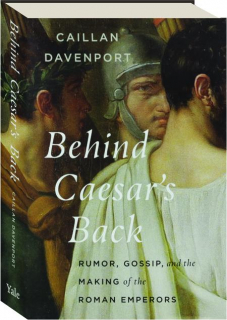 BEHIND CAESAR'S BACK: Rumor, Gossip, and the Making of the Roman Emperors