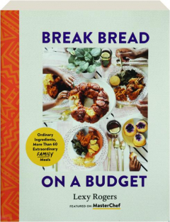 BREAK BREAD ON A BUDGET: Ordinary Ingredients, More Than 60 Extraordinary Family Meals