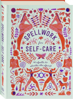 SPELLWORK FOR SELF-CARE: 40 Spells to Soothe the Spirit