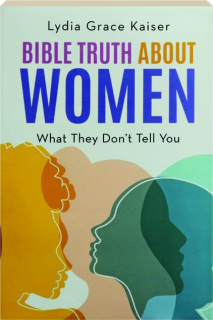 BIBLE TRUTH ABOUT WOMEN: What They Don't Tell You