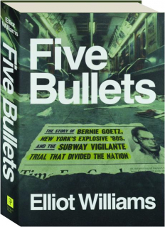 FIVE BULLETS: The Story of Bernie Goetz, New York's Explosive '80s, and the Subway Vigilante Trial That Divided the Nation