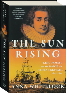 THE SUN RISING: King James I and the Dawn of a Global Britain, 1603-1625