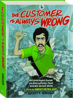 THE CUSTOMER IS ALWAYS WRONG: An Unhinged Guide to Everything that Sucks About Work