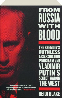 FROM RUSSIA WITH BLOOD: The Kremlin's Ruthless Assassination Program and Vladimir Putin's Secret War on the West