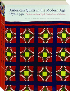 AMERICAN QUILTS IN THE MODERN AGE, 1870-1940: The International Quilt Study Center Collections