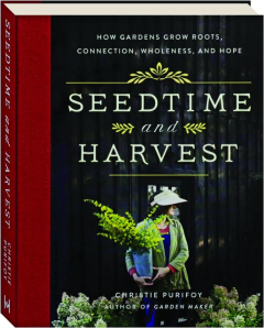 SEEDTIME AND HARVEST: How Gardens Grow Roots, Connections, Wholeness, and Hope