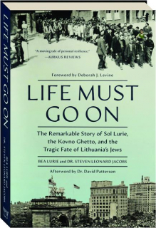 LIFE MUST GO ON: The Remarkable Story of Sol Lurie, the Kovno Ghetto, and the Tragic Fate of Lithunia's Jews
