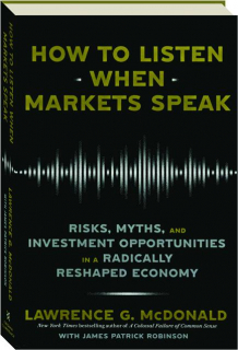 HOW TO LISTEN WHEN MARKETS SPEAK: Risks, Myths, and Investment Opportunities in a Radically Reshaped Economy