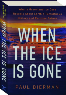 WHEN THE ICE IS GONE: What a Greenland Ice Core Reveals About Earth's Tumultuous History and Perilous Future