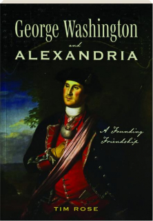 GEORGE WASHINGTON AND ALEXANDRIA: A Founding Friendship