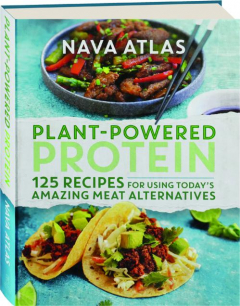 PLANT-POWERED PROTEIN: 125 Recipes for Using Today's Amazing Meat Alternatives