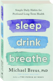 SLEEP DRINK BREATHE: Simple Daily Habits for Profound Long-Term Health