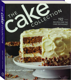 THE CAKE COLLECTION: 192 Recipes for the Cake Enthusiast