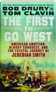 THE FIRST TO GO WEST: American Ambition, Bloody Conquest, and the Fateful Journey of Jedediah Smith
