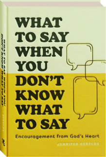 WHAT TO SAY WHEN YOU DON'T KNOW WHAT TO SAY: Encouragement from God's Heart