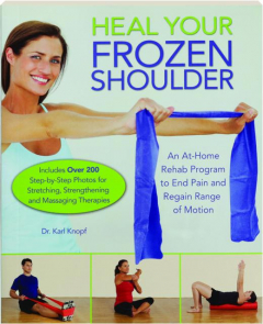 HEAL YOUR FROZEN SHOULDER: An At-Home Rehab Program to End Pain and Regain Range of Motion
