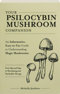 YOUR PSILOCYBIN MUSHROOM COMPANION: An Informative, Easy-to-Use Guide to Understanding Magic Mushrooms