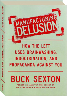 MANUFACTURING DELUSION: How the Left Uses Brainwashing, Indoctrination, and Propaganda Against You