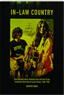 IN-LAW COUNTRY: How Emmylou Harris, Rosanne Cash, and Their Circle Fashioned a New Kind of County Music, 1968-1985