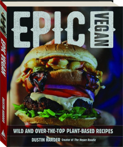 EPIC VEGAN: Wild and Over-the-Top Plant-Based Recipes