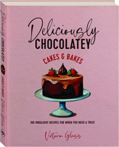 DELICIOUSLY CHOCOLATEY CAKES & BAKES: 100 Indulgent Recipes for When You Need a Treat