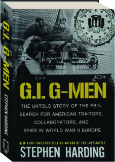 G.I. G-MEN: The Untold Story of the FBI's Search for American Traitors, Collaborators, and Spies in World War II Europe