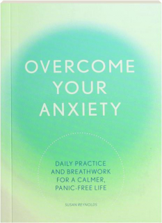 OVERCOME YOUR ANXIETY: Daily Practice and Breathwork for a Calmer, Panic-Free Life