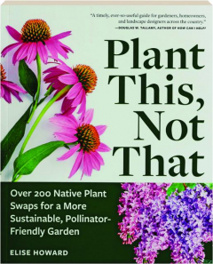 PLANT THIS, NOT THAT: Over 200 Native Plant Swaps for a More Sustainable, Pollinator-Friendly Garden