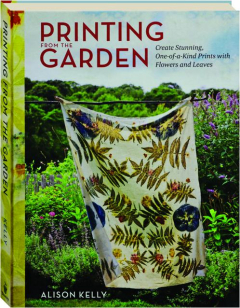 PRINTING FROM THE GARDEN: Create Stunning, One-of-a-Kind Prints with Flowers and Leaves