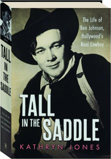 TALL IN THE SADDLE: The Life of Ben Johnson, Hollywood's Real Cowboy