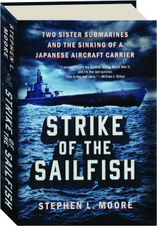 STRIKE OF THE <I>SAILFISH:</I> Two Sister Submarines and the Sinking of a Japanese Aircraft Carrier