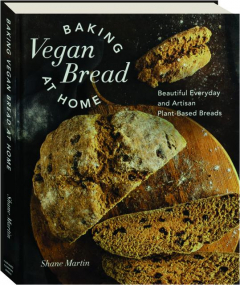 BAKING VEGAN BREAD AT HOME: Beautiful Everyday and Artisan Plant-Based Breads