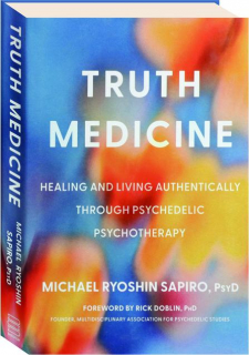 TRUTH MEDICINE: Healing and Living Authentically Through Psychedelic Psychotherapy
